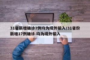 31省新增确诊7例均为境外输入/31省份新增17例确诊 均为境外输入