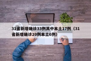 31省新增确诊33例其中本土17例（31省新增确诊20例本土6例）