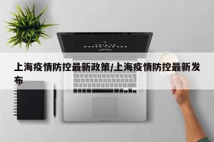 上海疫情防控最新政策/上海疫情防控最新发布