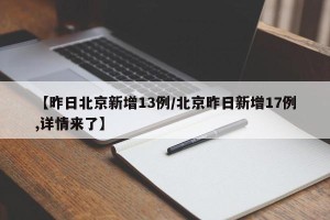【昨日北京新增13例/北京昨日新增17例,详情来了】
