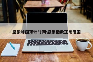 感染峰值预计时间:感染指数正常范围