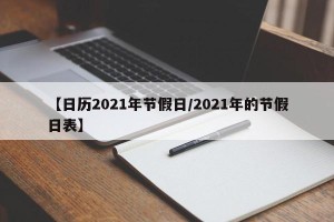 【日历2021年节假日/2021年的节假日表】