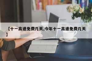 【十一高速免费几天,今年十一高速免费几天】