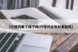 【行程码要下线了吗/行程码会及时更新吗】
